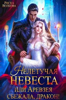 Нелетучая невеста, или Аревзея сбежала, дракон! - Риска Волкова
