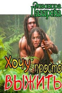 Хочу просто выжить! - Элеонора Лазарева