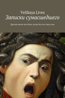 Записки сумасшедшего. Другою жизнь моя была, когда бы я не знала сны - Velikaya Lives