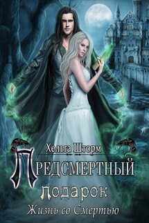 Предсмертный подарок. Жизнь со Смертью! - Хельга Шторм