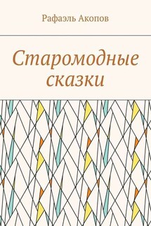 Старомодные сказки - Рафаэль Акопов