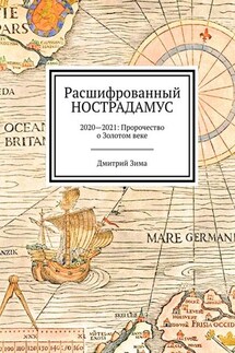 Расшифрованный Нострадамус. 2020—2021: Пророчество о Золотом веке - Дмитрий Зима