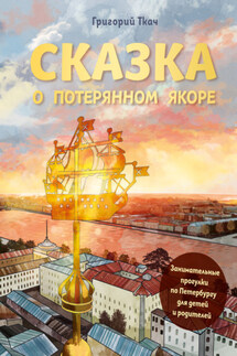 Сказка о потерянном якоре. Занимательные прогулки по Петербургу для детей и родителей - Григорий Ткач