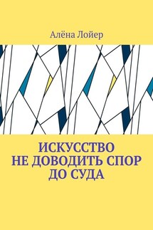 Искусство не доводить спор до суда - Алёна Лойер
