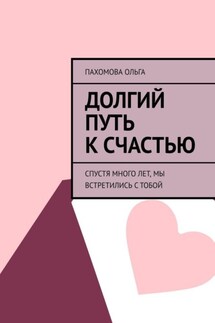Долгий путь к счастью. Спустя много лет, мы встретились с тобой - Ольга Пахомова
