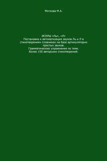 Искры «Ль», "Л". Постановка и автоматизация звуков Ль и Л в стихотворениях-словниках на базе артикуляторно простых звуков. Грамматические упражнения по теме. Более 150 авторских стихотворений - Моткова Александровна
