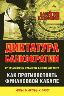 Диктатура банкократии. Оргпреступность финансово-банковского мира. Как противостоять финансовой кабале - Валентин Катасонов