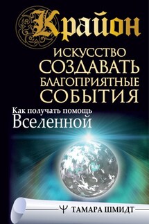 Крайон. Искусство создавать благоприятные события. Как получать помощь Вселенной - Тамара Шмидт