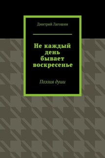 Не каждый день бывает воскресенье. Поэзия души - Дмитрий Лагошин