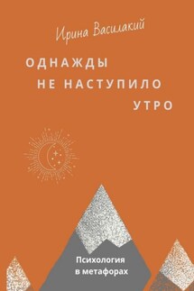 Однажды не наступило утро. Популярная психология в метафорах - Ирина Василакий