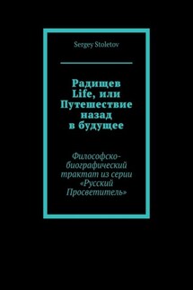 Радищев Life, или Путешествие назад в будущее. Философско-биографический трактат из серии «Русский Просветитель» - Sergey Stoletov
