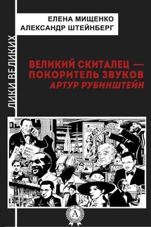 Великий скиталец-покоритель звуков. Артур Рубинштейн - Александр Штейнберг, Елена Мищенко