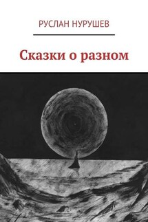 Сказки о разном - Руслан Нурушев