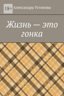 Жизнь – это гонка - Александра Устинова