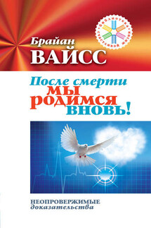 После смерти мы родимся вновь! Неопровержимые доказательства - Брайан Вайсс