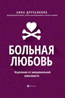 Больная любовь. Исцеление от эмоциональной зависимости - Анна Друзьякова
