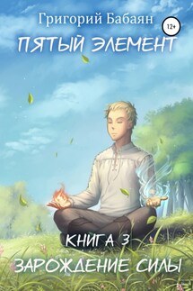 Пятый элемент. Книга 3. Зарождение силы - Григорий Бабаян