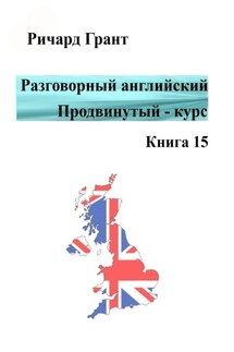 Разговорный английский. Продвинутый курс. Книга 15 - Ричард Грант