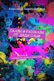 Сказы и рассказы от дяди Саши - Александр Серебренников