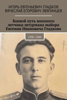 Боевой путь военного летчика-штурмана майора Евгения Ивановича Гладкова. 1938—1960 - Игорь Евгеньевич Гладков, Вячеслав Егорович Звягинцев