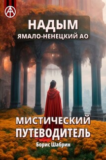 Надым. Ямало-Ненецкий АО. Мистический путеводитель - Борис Шабрин