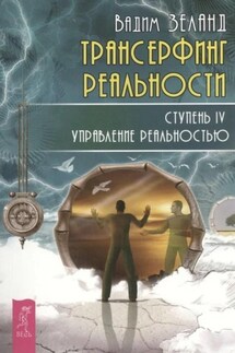 Трансерфинг реальности. Ступень IV: Управление реальностью - Вадим Зеланд