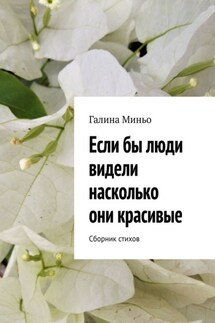 Если бы люди видели насколько они красивые. Сборник стихов - Галина Миньо