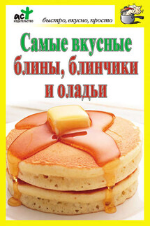 Самые вкусные блины, блинчики и оладьи - Дарья Костина