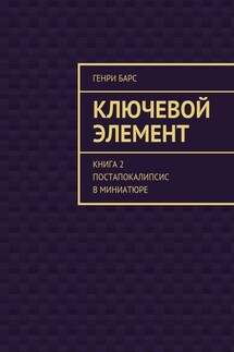 Ключевой элемент. Книга 2. Постапокалипсис в миниатюре - Генри Барс