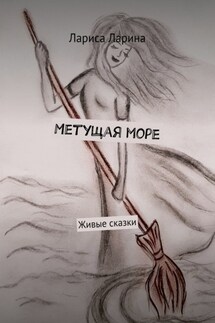 Метущая море. Живые сказки - Лариса Ларина