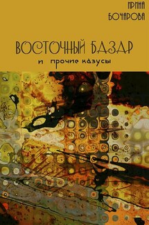 Восточный базар и прочие казусы - Ирина Бочарова