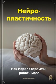 Нейропластичность: Как перепрограммировать мозг - Артем Демиденко