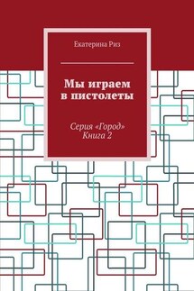 Мы играем в пистолеты. Серия «Город». Книга 2 - Екатерина Риз