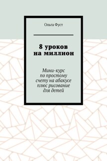 8 уроков на миллион. Мини-курс по простому счету на абакусе плюс рисование для детей - Ольга Фуст