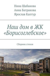 Наш дом в ЖК «Борисоглебское». Сборник стихов - Нина Шабанова, Ярослав Каптур