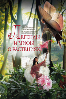 Легенды и мифы о растениях. Легенды Древнего Востока, языческие мифы, античные предания, библейские истории - Людмила Мартьянова