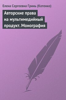Авторские права на мультимедийный продукт. Монография - Елена Гринь (Котенко)