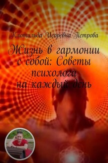 Жизнь в гармонии с собой: Советы психолога на каждый день. Чувствуете себя потерянным в лабиринте своих эмоций? Откройте путь к благополучию с помощью бесплатной консультации. Ваше путешествие к ясности начинается здесь - Клотильда Петрова
