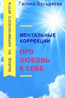 Ментальные коррекции про любовь к себе. Выход из Кармического круга - Галина Бульдяева