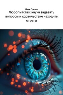 Любопытство: наука задавать вопросы и удовольствие находить ответы - Иван Грехов