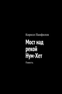 Мост над рекой Нум-Хет. Повесть - Кирилл Панфилов