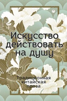 Искусство действовать на душу. Традиционная китайская проза - Сборник