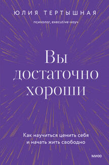 Вы достаточно хороши. Как научиться ценить себя и начать жить свободно - Юлия Тертышная