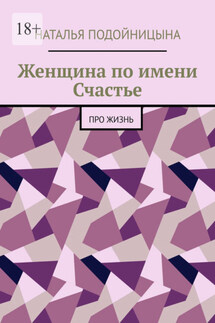 Женщина по имени Счастье. Про жизнь - Наталья Подойницына