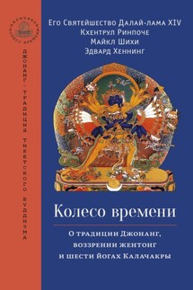 Колесо времени. О традиции Джонанг, воззрении жентонг и шести йогах Калачакры - Далай-лама XIV, Кхентрул Ринпоче