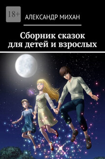 Сборник сказок для детей и взрослых - Александр Михан