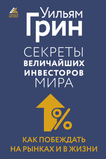 Секреты величайших инвесторов мира. Как побеждать на рынках и в жизни - Уильям Грин
