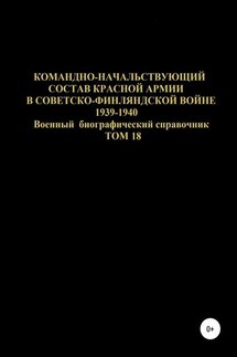 Командно-начальствующий состав Красной Армии в советско-финляндской войне 1939-1940 гг. Том 18 - Денис Соловьев