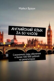 Английский язык за 50 часов. Сэкономьте годы обучения и более 500 000 рублей на репетиторах - Майкл Браун