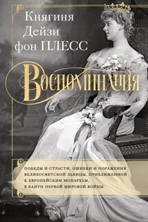 Воспоминания. Победы и страсти, ошибки и поражения великосветской львицы, приближенной к европейским монархам в канун Первой мировой войны - Дэйзи фон Плесс